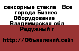 сенсорные стекла - Все города Бизнес » Оборудование   . Владимирская обл.,Радужный г.